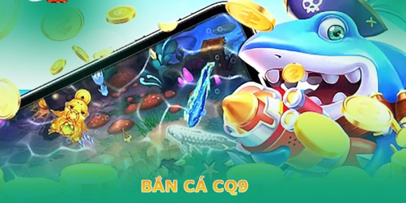 Bắn cá CQ9 là thương hiệu đứng top đầu lượng truy cập những năm gần đây